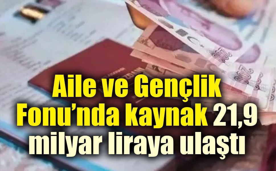 Aile ve Gençlik Fonu’nda kaynak 21,9 milyar liraya ulaştı