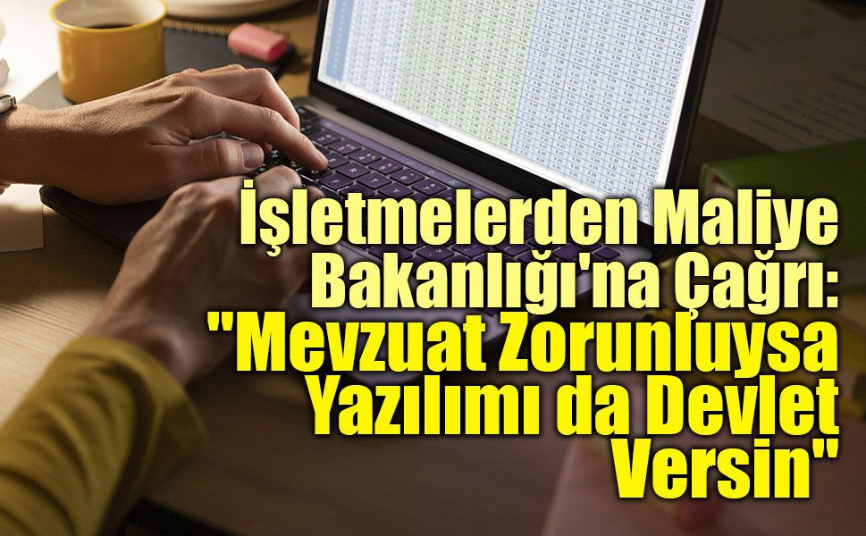 İşletmelerden Hazine ve Maliye Bakanlığı'na Çağrı: "Mevzuat Zorunluysa Yazılımı da Devlet Versin"