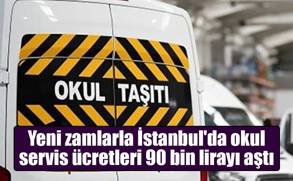 Yeni zamlarla İstanbul'da okul servis ücretleri 90 bin lirayı aştı