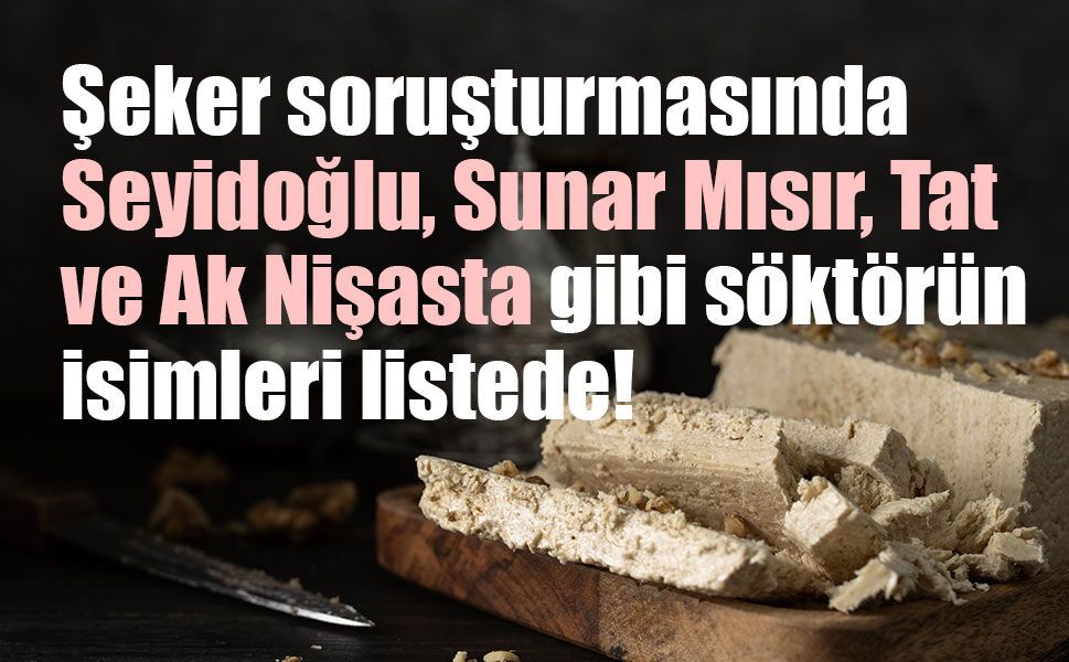 Şeker soruşturmasında Seyidoğlu, Sunar Mısır, Tat ve Ak Nişasta gibi söktörün isimleri listede!