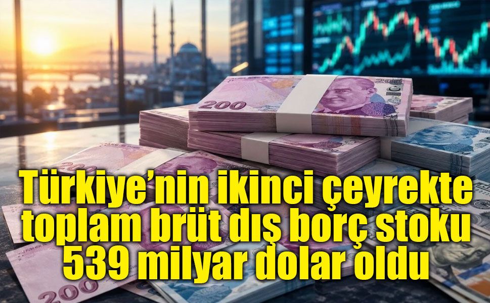 Türkiye’nin ikinci çeyrekte toplam brüt dış borç stoku 539 milyar dolar oldu