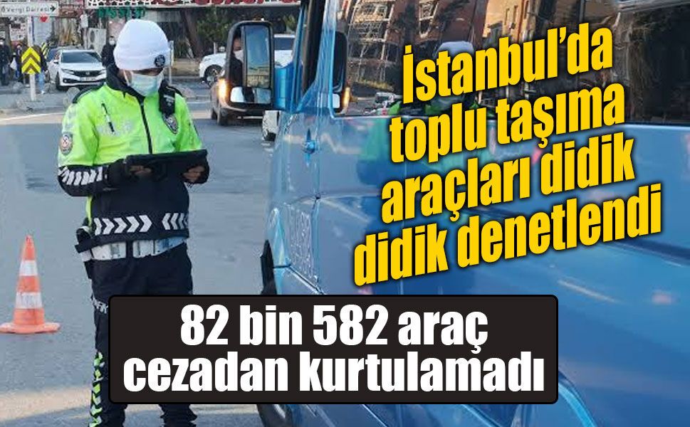 İstanbul’da toplu taşıma araçlarına sıkı denetim: 82 bin 582 araca ceza