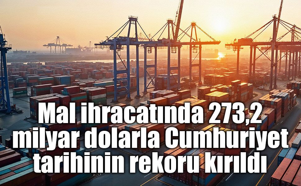 Mal ihracatında 273,2 milyar dolarla Cumhuriyet tarihinin rekoru kırıldı