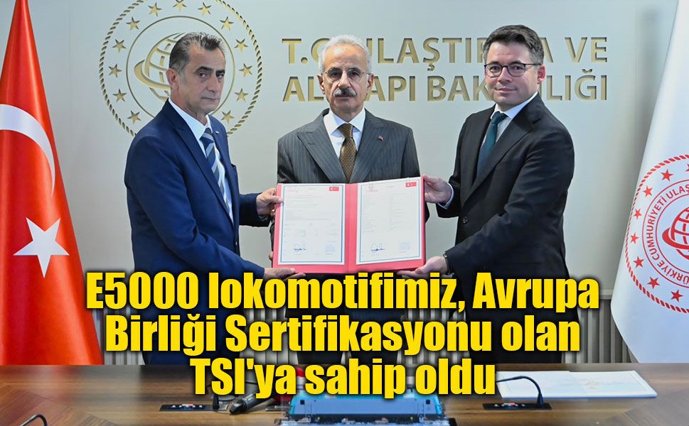 Bakan Uraloğlu: "E5000 lokomotifimiz, Avrupa Birliği Sertifikasyonu olan TSI'ya sahip oldu"