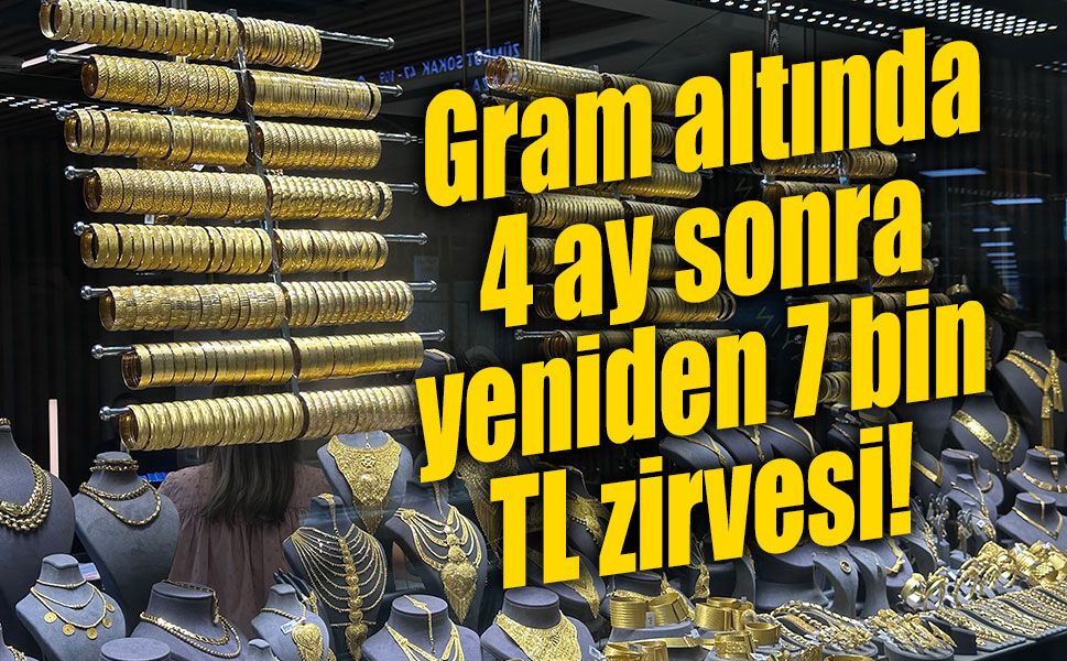 Gram altında 4 ay sonra yeniden 7 bin TL zirvesi