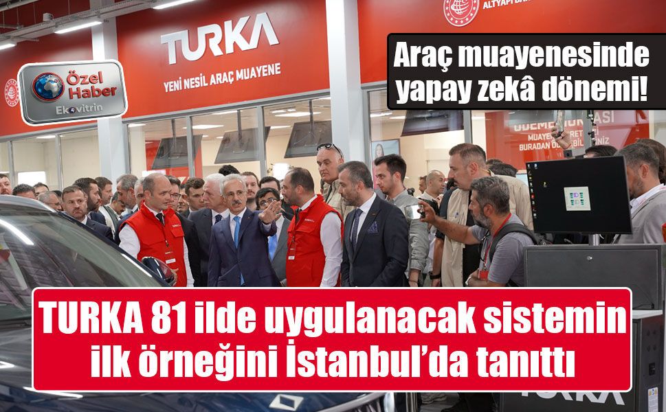 Araç muayenesinde yapay zekâ dönemi! TURKA 81 ilde uygulanacak sistemin ilk örneğini İstanbul’da tanıttı