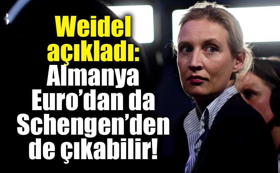 Weidel açıkladı: Almanya Euro’dan da Schengen’den de çıkabilir!