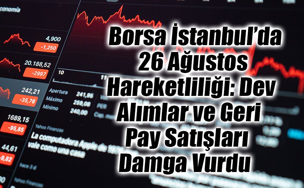 Borsa İstanbul’da 26 Ağustos Hareketliliği: Dev Alımlar ve Geri Pay Satışları Damga Vurdu