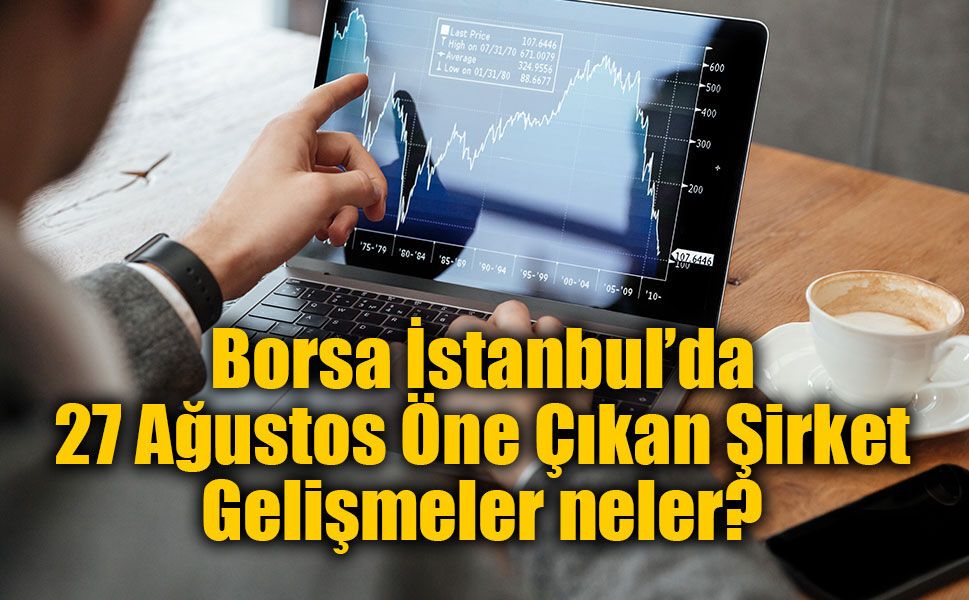 Borsa İstanbul’da 27 Ağustos Öne Çıkan Şirket Gelişmeler neler?