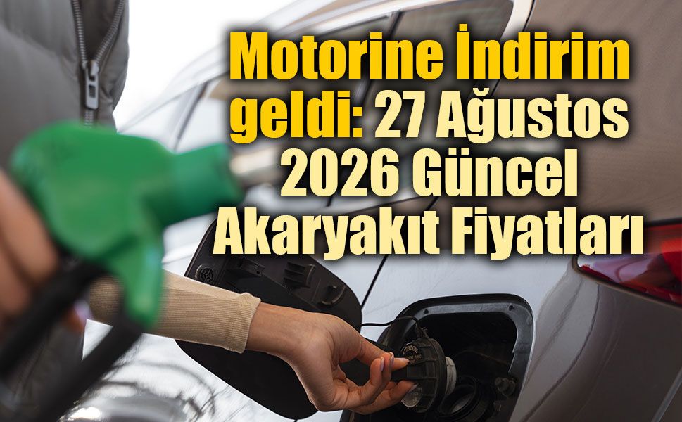 Motorine İndirim geldi: 27 Ağustos 2026 Güncel Akaryakıt Fiyatları