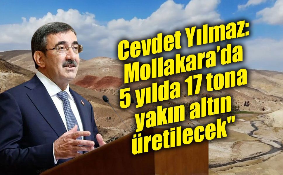 Cevdet Yılmaz: "Ağrı Mollakara’da 5 yılda 17 tona yakın altın üretilecek"