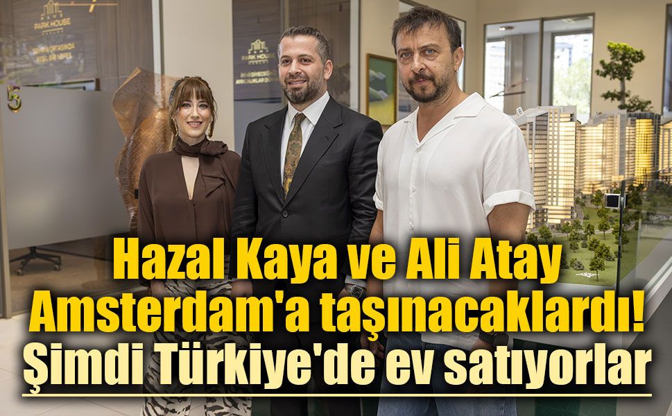 Hazal Kaya ve Ali Atay Amsterdam'a taşınacaklardı! Şimdi Türkiye'de ev satıyorlar