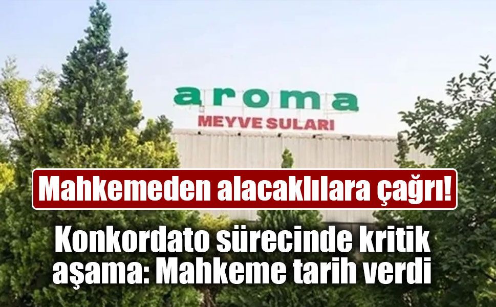 Aroma’da konkordato süreci devam ediyor: Mahkemeden alacaklılara çağrı