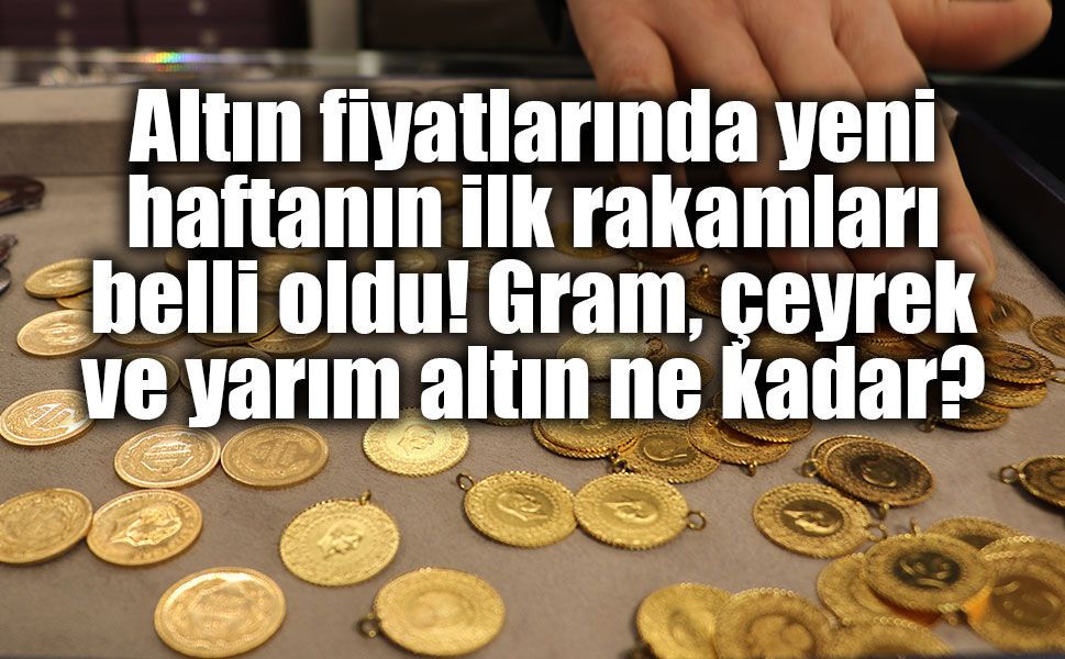 Altın fiyatlarında yeni haftanın ilk rakamları belli oldu! Gram, çeyrek ve yarım altın ne kadar?