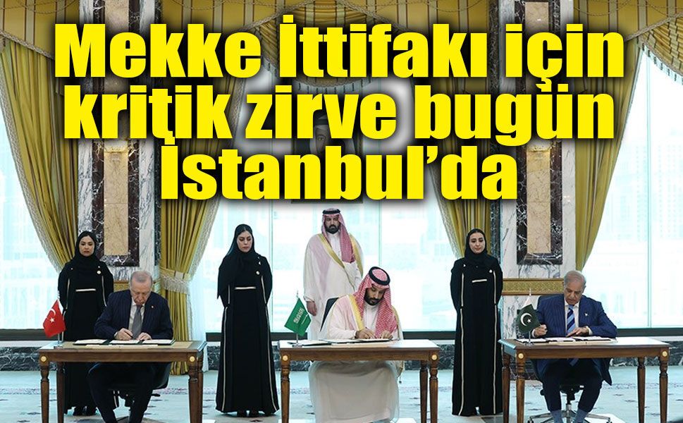 Mekke İttifakı İstanbul’da toplanıyor: Türkiye, Pakistan ve Suudi Arabistan’dan kritik güvenlik zirvesi
