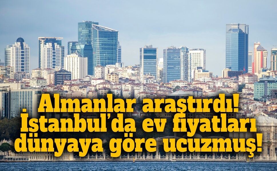 İstanbul’da ev fiyatları diğer ülkelere göre ucuzmuş! Raporun sonucu şaşırttı