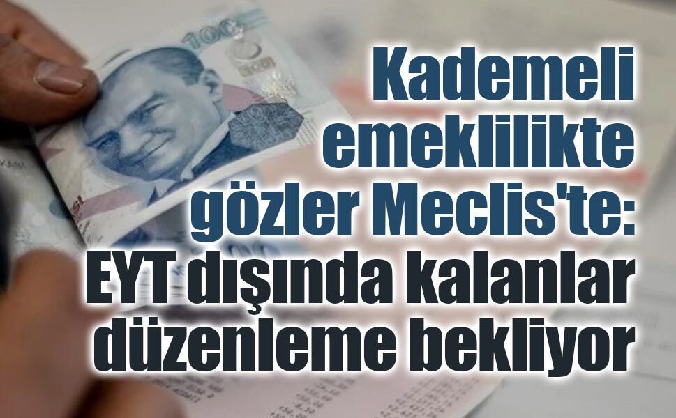 Kademeli emeklilikte gözler Meclis'te: EYT dışında kalanlar düzenleme bekliyor