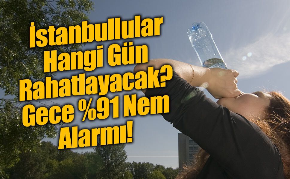 İstanbul Ne Zaman Nefes Alacak? Bunaltıcı Nem Gece Zirve Yapacak!
