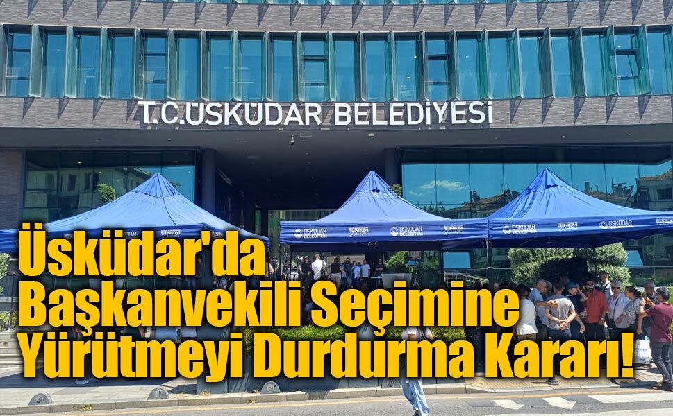 Üsküdar’da Başkanvekili Seçimine Yargı Freni: İdare Mahkemesinden Yürütmeyi Durdurma Kararı
