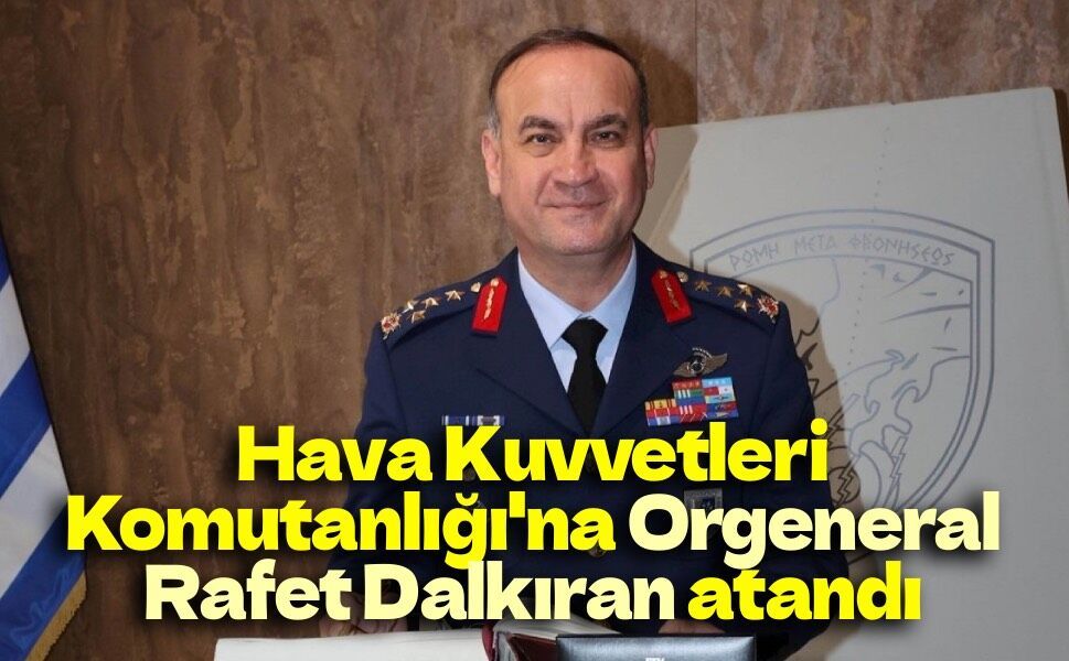 Hava Kuvvetleri Komutanlığı'na Orgeneral Rafet Dalkıran atandı