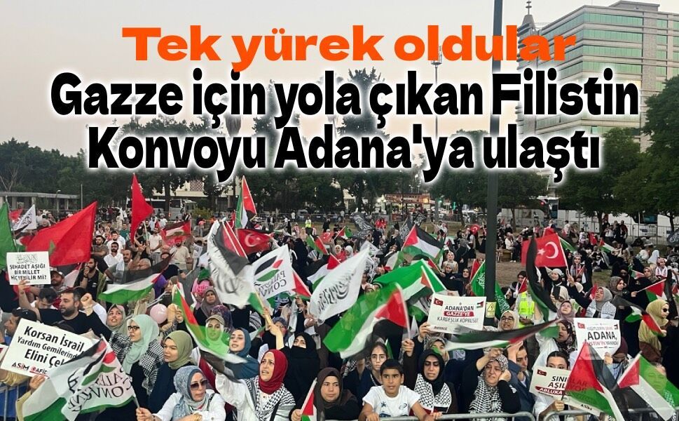 Filistin Konvoyu Adana'da coşkuyla karşılandı! Gazze için destek mesajları verildi