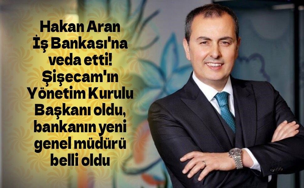 Hakan Aran İş Bankası'na veda etti! Şişecam'ın Yönetim Kurulu Başkanı oldu, yeni genel müdür belli oldu