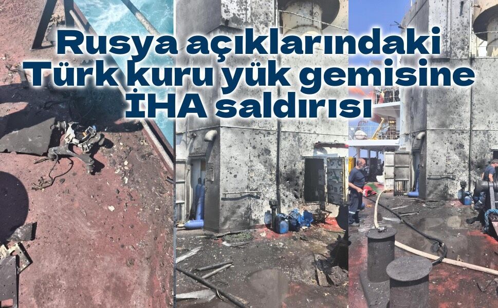 Rusya açıklarındaki Türk kuru yük gemisine İHA saldırısı