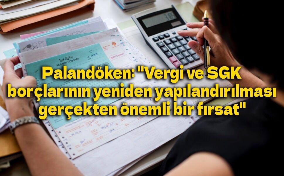 Palandöken: "Vergi ve SGK borçlarının yeniden yapılandırılması gerçekten önemli bir fırsat"
