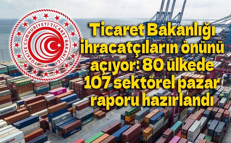 Ticaret Bakanlığı ihracatçıların önünü açıyor: 80 ülkede 107 sektörel pazar raporu hazırlandı