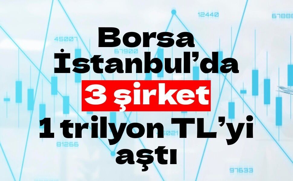 Borsa İstanbul’da  3 şirket 1 trilyon TL’yi aştı