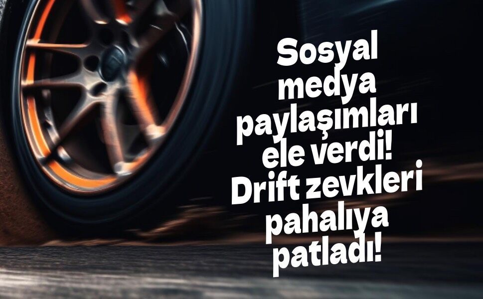 Sosyal medya paylaşımları ele verdi! Drift operasyonunda 11 kişiye ev hapsi