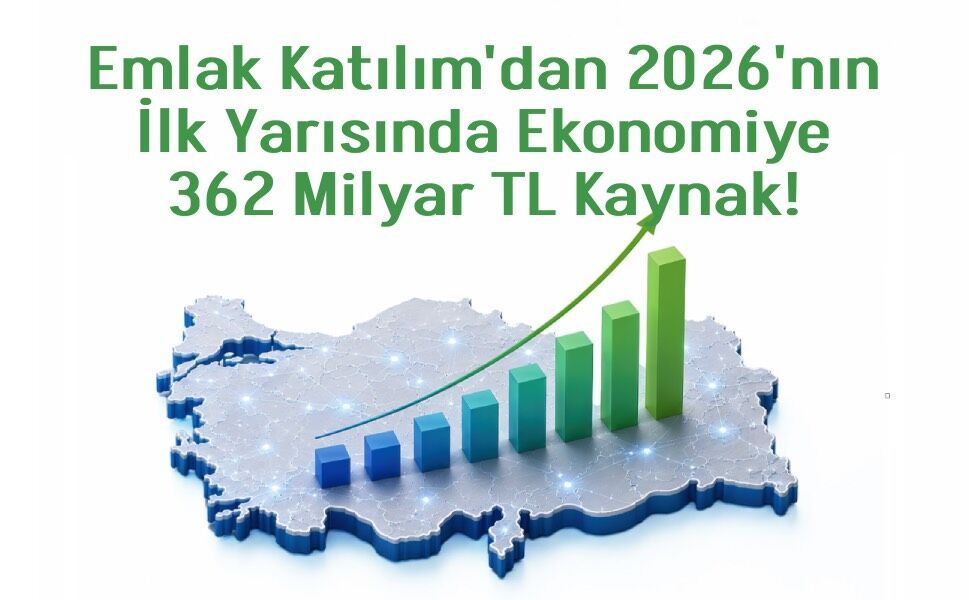 Emlak Katılım'dan 2026'nın İlk Yarısında Ekonomiye 362 Milyar TL Kaynak!