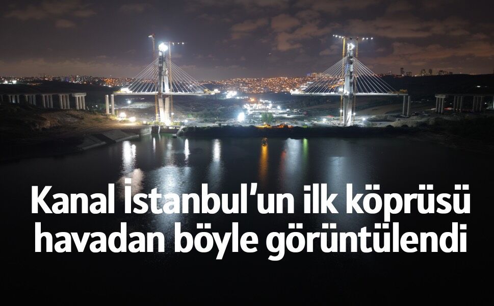 Kanal İstanbul’un dev köprüsü geceyi aydınlatıyor