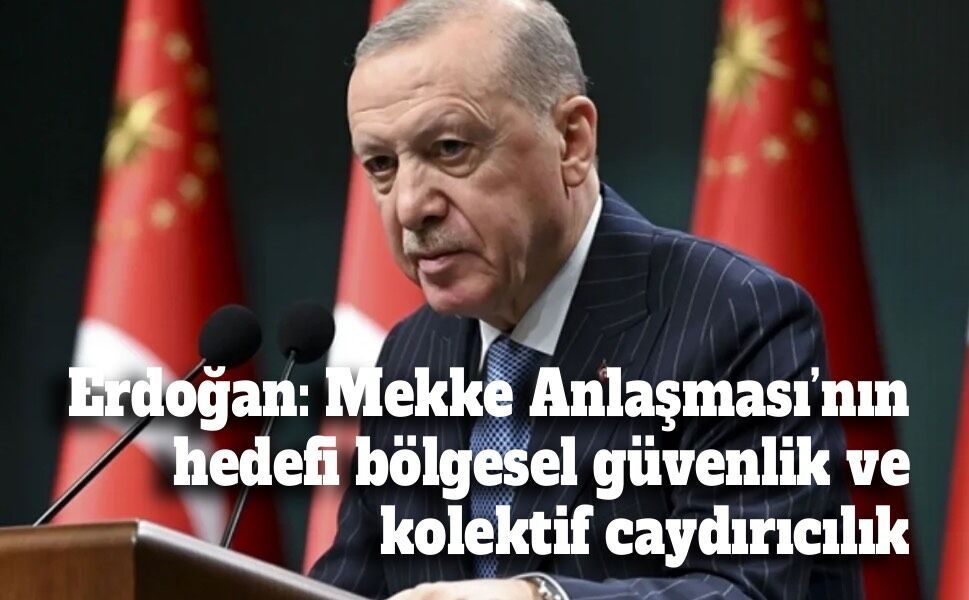 Erdoğan: Mekke Anlaşması’nın hedefi bölgesel güvenlik ve kolektif caydırıcılık