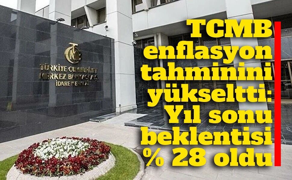 TCMB enflasyon tahminini yükseltti: Yıl sonu beklentisi yüzde 28 oldu