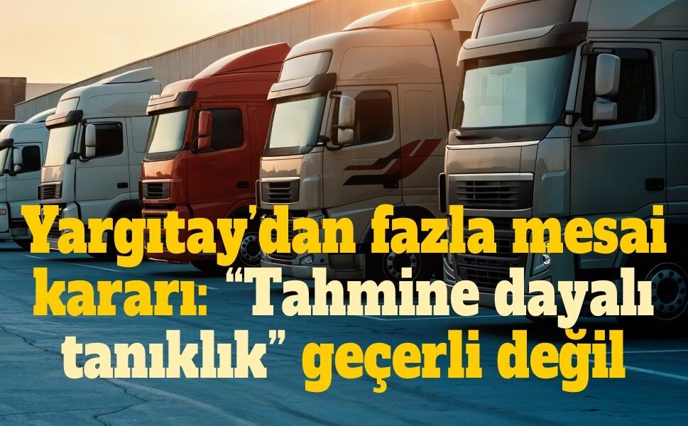Yargıtay’dan tır şoförlerinin fazla mesai davalarına kritik karar