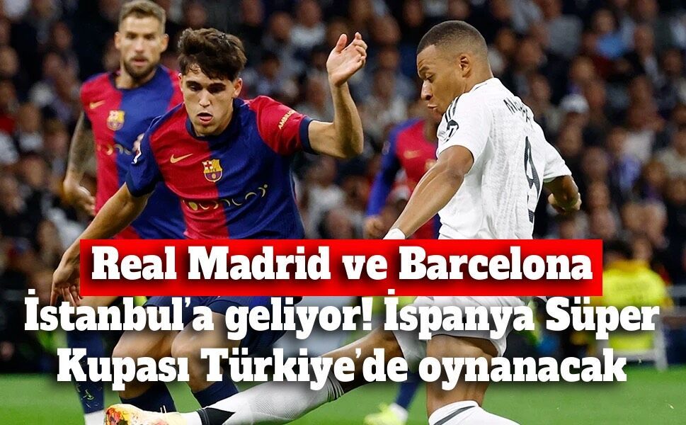 Real Madrid ve Barcelona İstanbul’a geliyor! İspanya Süper Kupası Türkiye’de oynanacak
