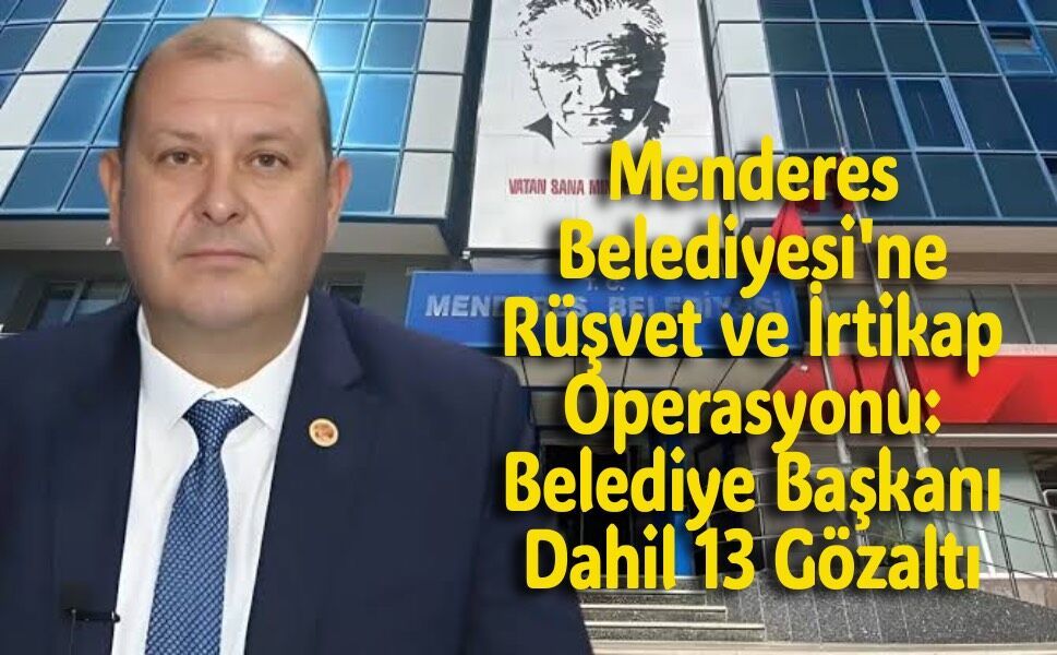 Menderes Belediyesi'ne Rüşvet ve İrtikap Operasyonu: Belediye Başkanı Dahil 13 Gözaltı