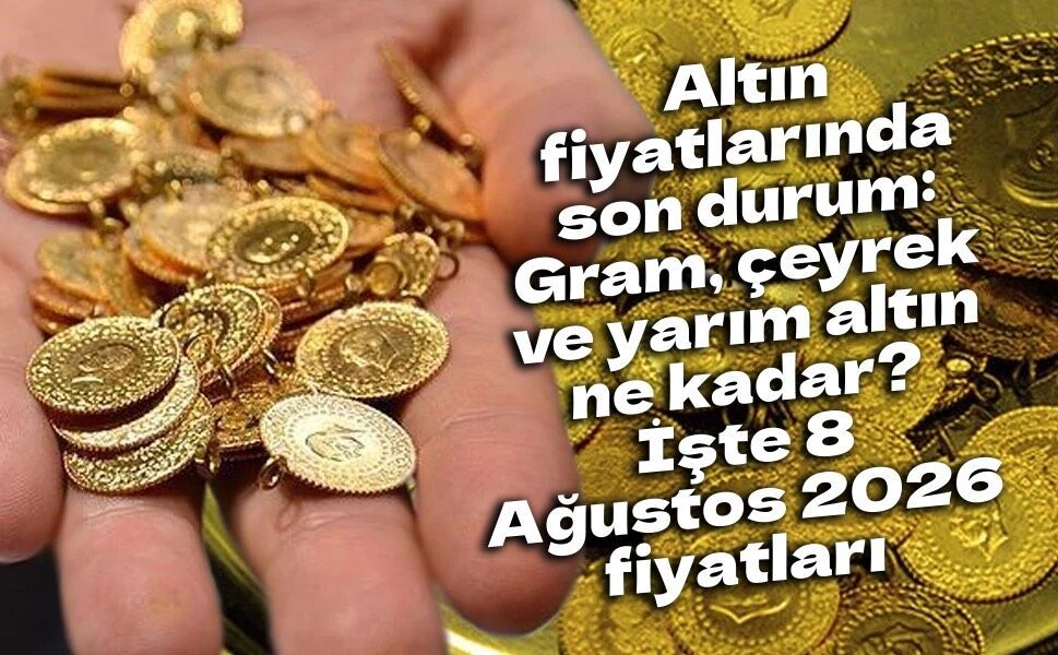 Altın fiyatlarında son durum: Gram, çeyrek ve yarım altın ne kadar? İşte 8 Ağustos 2026 fiyatları