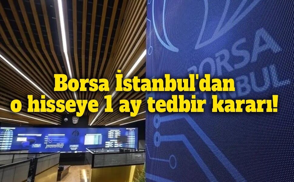 Borsa İstanbul'dan o hisseye 1 ay tedbir kararı!