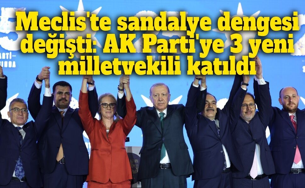 Meclis'te sandalye dengesi değişti: AK Parti'ye 3 yeni milletvekili daha katıldı