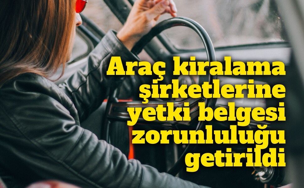 Araç kiralama şirketlerine yetki belgesi zorunluluğu getirildi