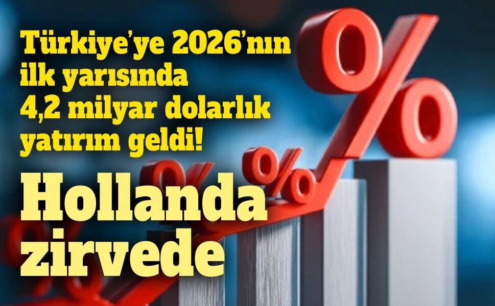 Türkiye’ye 2026’nın ilk yarısında 4,2 milyar dolarlık yatırım geldi: Hollanda zirvede