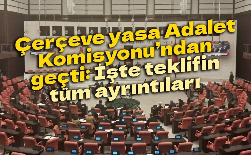Çerçeve yasa Adalet Komisyonu’ndan geçti: İşte teklifin tüm ayrıntıları