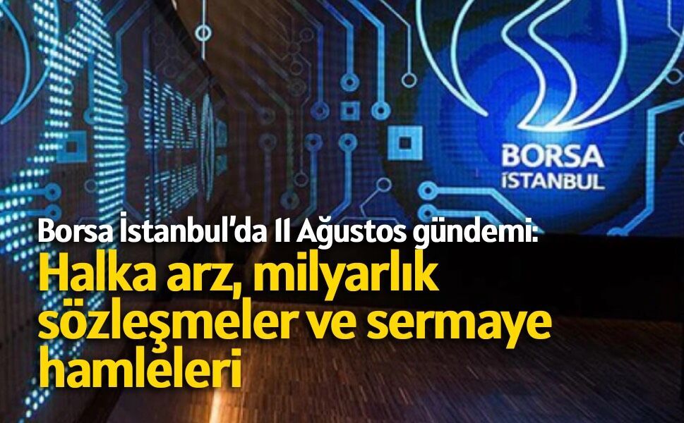Borsa İstanbul’da 11 Ağustos gündemi: Halka arz, milyarlık sözleşmeler ve sermaye hamleleri