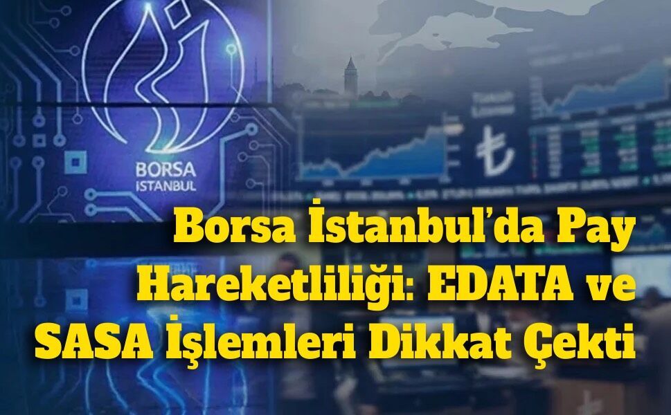 Borsa İstanbul’da Pay Hareketliliği: EDATA ve SASA İşlemleri Dikkat Çekti