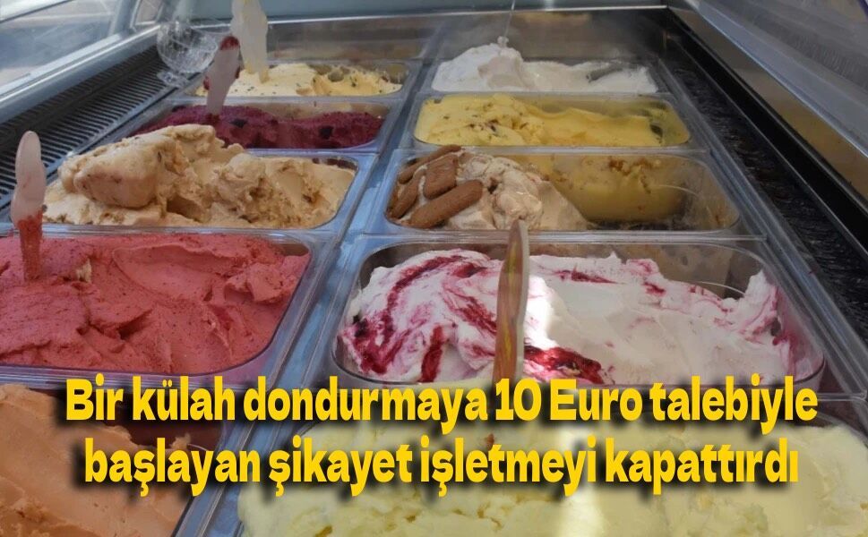 Bir külah dondurmaya 10 Euro talebiyle başlayan şikayet işletmeyi kapattırdı
