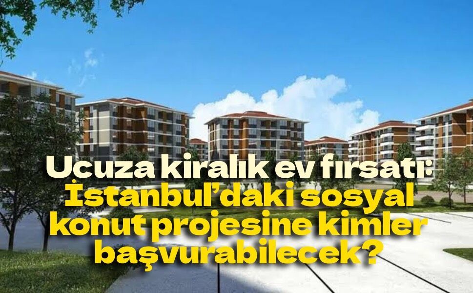 İstanbul’da 15 bin kiralık sosyal konut için geri sayım! Başvuru şartları ve kira bedeli belli oluyor