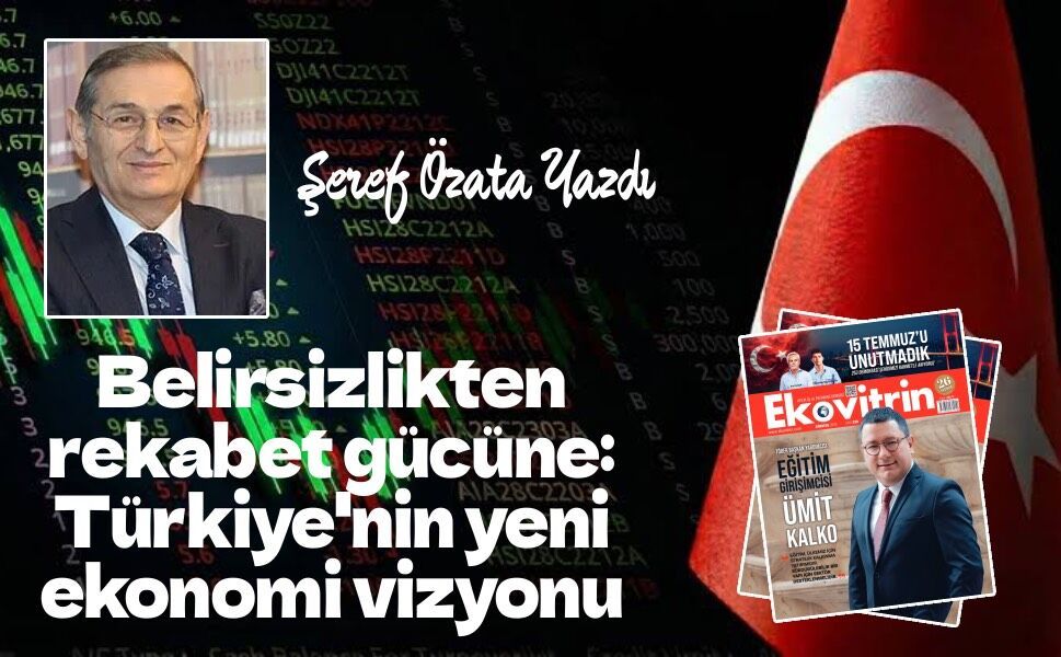 Belirsizlikten rekabet gücüne: Türkiye'nin yeni ekonomi vizyonu