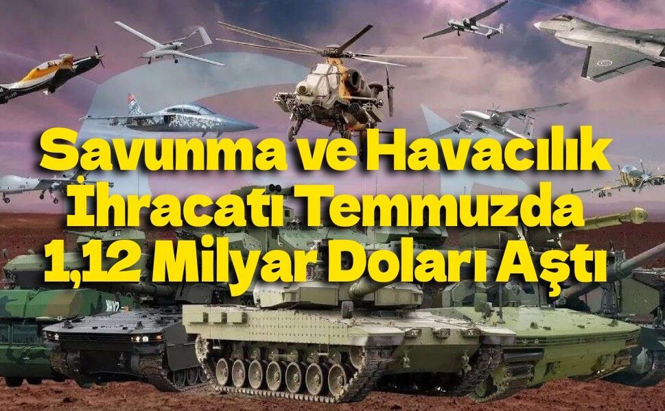 Savunma ve Havacılık İhracatı Temmuzda 1,12 Milyar Doları Aştı